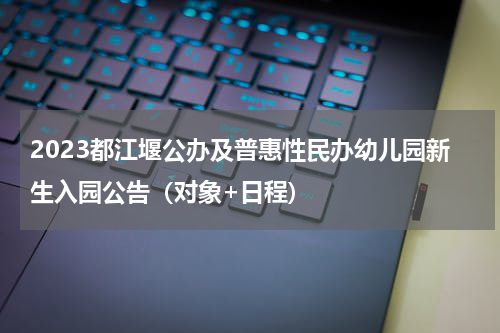 2023都江堰公办及普惠性民办幼儿园新生入园公告（对象+日程)