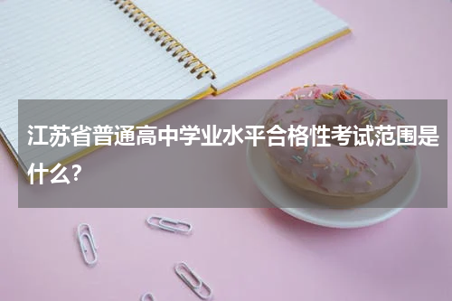 江苏省普通高中学业水平合格性考试范围是什么？