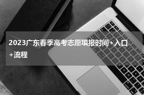 2023广东春季高考志愿填报时间+入口+流程