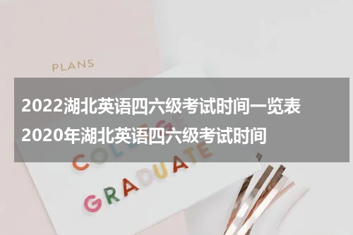 2022湖北英语四六级考试时间一览表 2020年湖北英语四六级考试时间