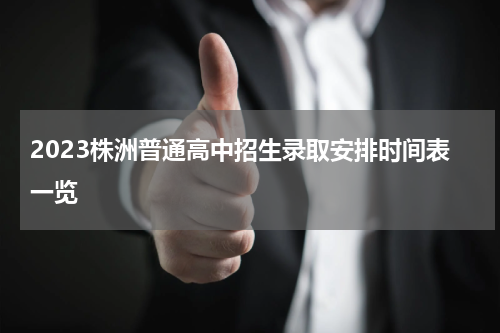2023株洲普通高中招生录取安排时间表一览