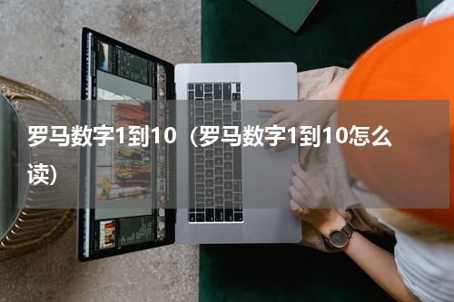 罗马数字1到10（罗马数字1到10怎么读）