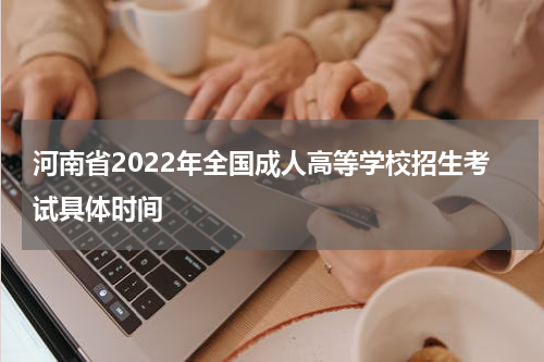 河南省2022年全国成人高等学校招生考试具体时间