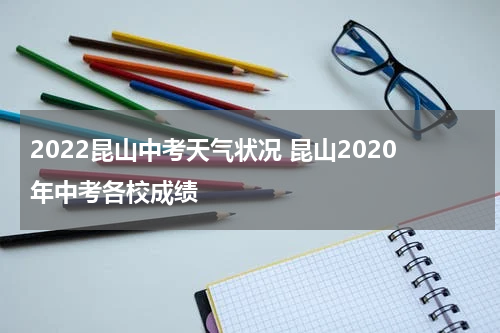 2022昆山中考天气状况 昆山2020年中考各校成绩