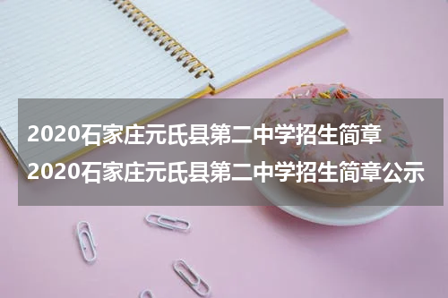2020石家庄元氏县第二中学招生简章 2020石家庄元氏县第二中学招生简章公示