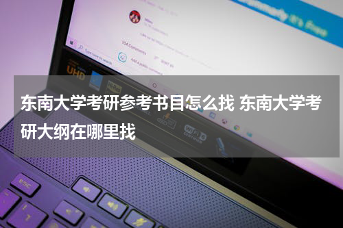 东南大学考研参考书目怎么找 东南大学考研大纲在哪里找