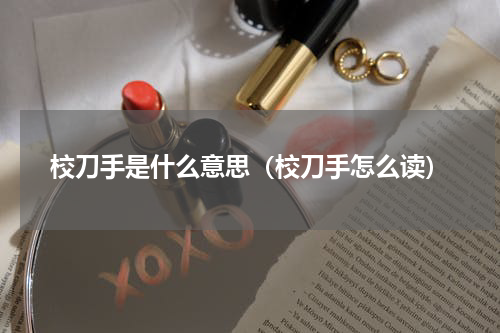 校刀手是什么意思（校刀手怎么读）