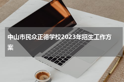 中山市民众正德学校2023年招生工作方案