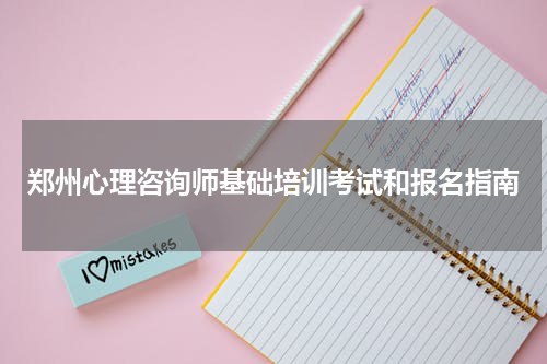 郑州心理咨询师基础培训考试和报名指南