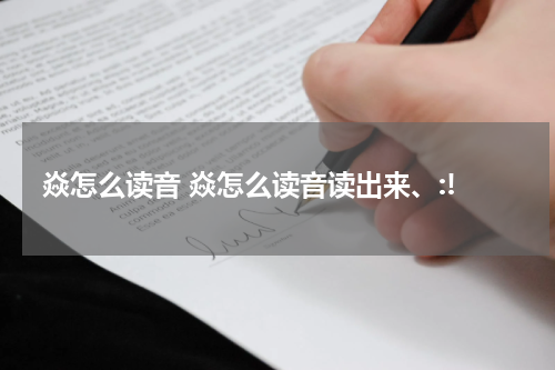 焱怎么读音 焱怎么读音读出来、:!