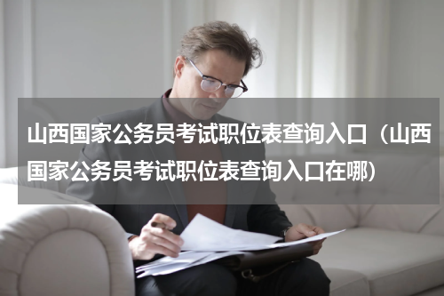 山西国家公务员考试职位表查询入口（山西国家公务员考试职位表查询入口在哪）