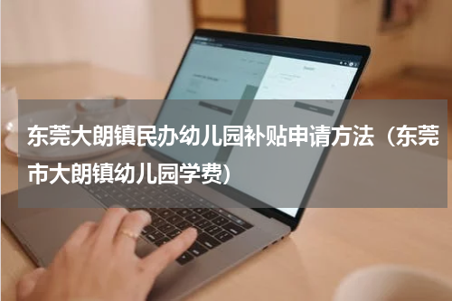 东莞大朗镇民办幼儿园补贴申请方法（东莞市大朗镇幼儿园学费）