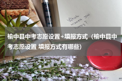 榆中县中考志愿设置+填报方式（榆中县中考志愿设置 填报方式有哪些）