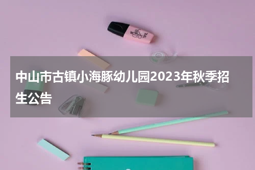 中山市古镇小海豚幼儿园2023年秋季招生公告