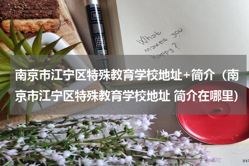 南京市江宁区特殊教育学校地址+简介（南京市江宁区特殊教育学校地址 简介在哪里）