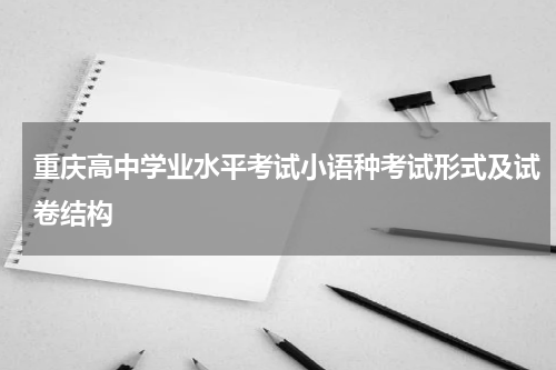 重庆高中学业水平考试小语种考试形式及试卷结构