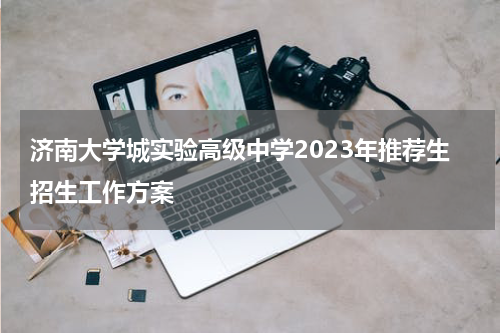 济南大学城实验高级中学2023年推荐生招生工作方案