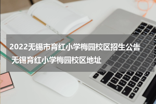 2022无锡市育红小学梅园校区招生公告 无锡育红小学梅园校区地址