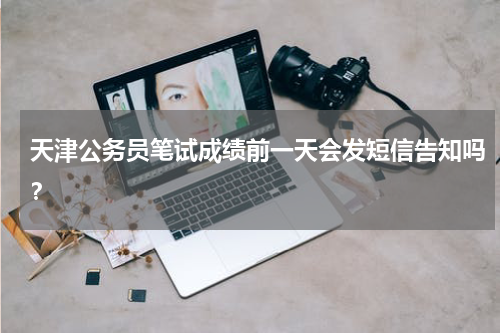 天津公务员笔试成绩前一天会发短信告知吗？
