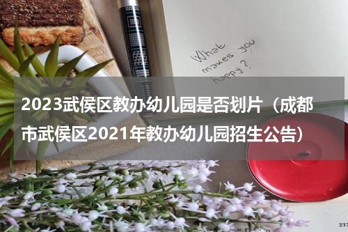 2023武侯区教办幼儿园是否划片（成都市武侯区2021年教办幼儿园招生公告）