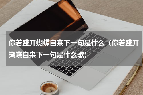你若盛开蝴蝶自来下一句是什么（你若盛开蝴蝶自来下一句是什么歌）