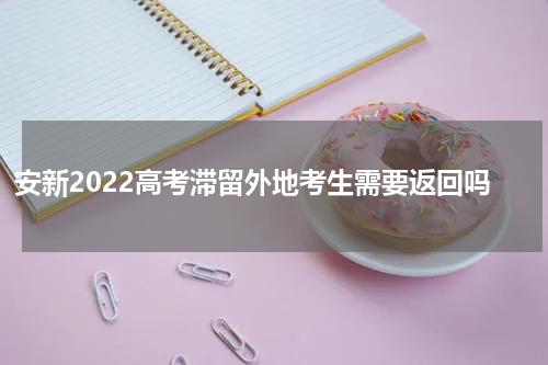 安新2022高考滞留外地考生需要返回吗