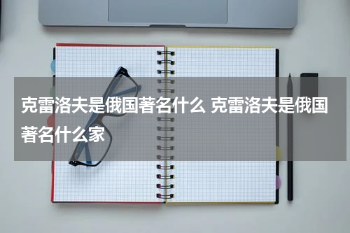 克雷洛夫是俄国著名什么 克雷洛夫是俄国著名什么家