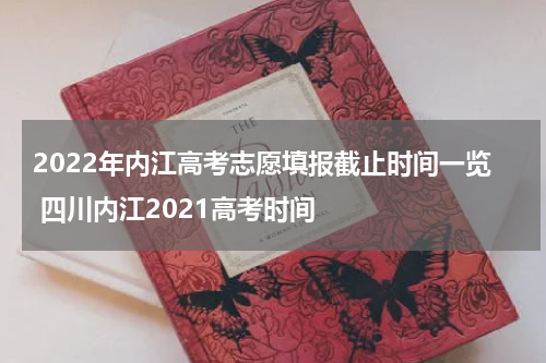 2022年内江高考志愿填报截止时间一览 四川内江2021高考时间