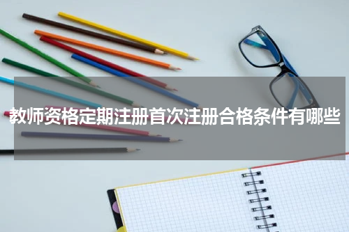 教师资格定期注册首次注册合格条件有哪些