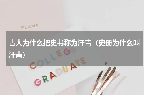 古人为什么把史书称为汗青（史册为什么叫汗青）