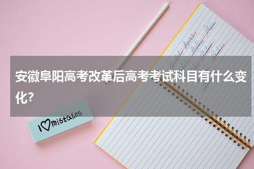 安徽阜阳高考改革后高考考试科目有什么变化？