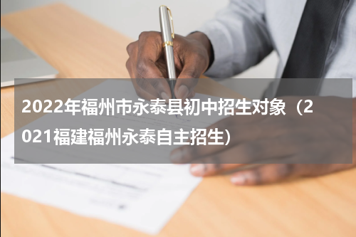 2022年福州市永泰县初中招生对象（2021福建福州永泰自主招生）