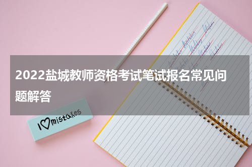 2022盐城教师资格考试笔试报名常见问题解答