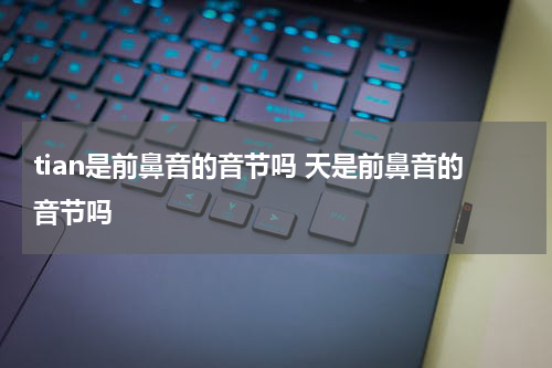 tian是前鼻音的音节吗 天是前鼻音的音节吗