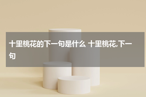 十里桃花的下一句是什么 十里桃花,下一句