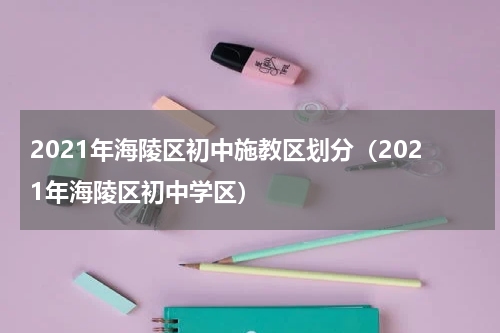 2021年海陵区初中施教区划分（2021年海陵区初中学区）