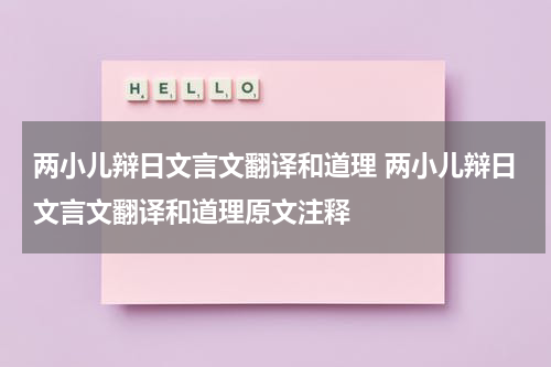两小儿辩日文言文翻译和道理 两小儿辩日文言文翻译和道理原文注释