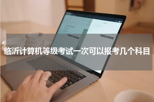 临沂计算机等级考试一次可以报考几个科目