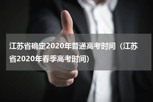 江苏省确定2020年普通高考时间（江苏省2020年春季高考时间）