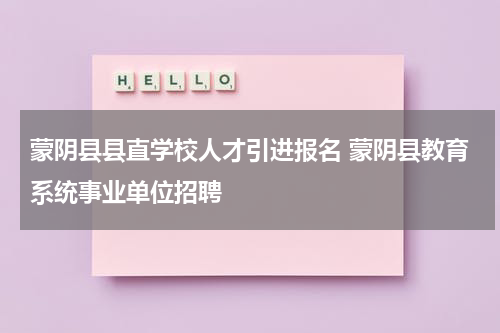 蒙阴县县直学校人才引进报名 蒙阴县教育系统事业单位招聘