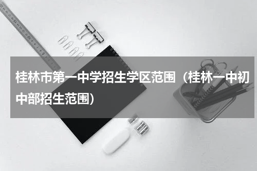 桂林市第一中学招生学区范围（桂林一中初中部招生范围）