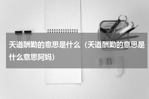 天道酬勤的意思是什么（天道酬勤的意思是什么意思阿妈）