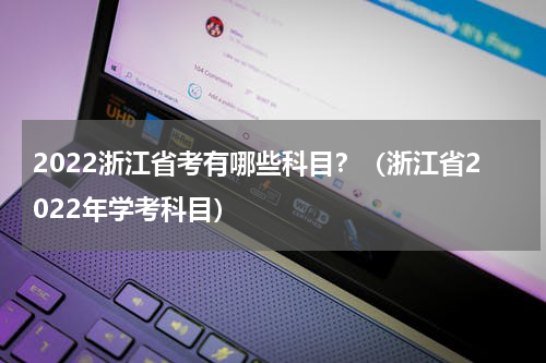 2022浙江省考有哪些科目？（浙江省2022年学考科目）