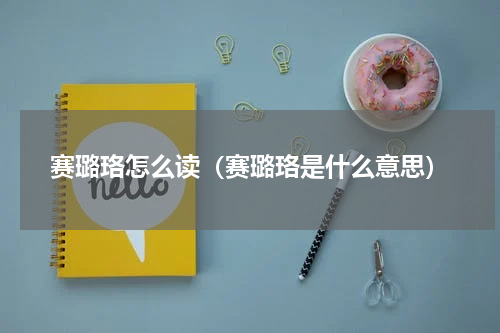 赛璐珞怎么读（赛璐珞是什么意思）