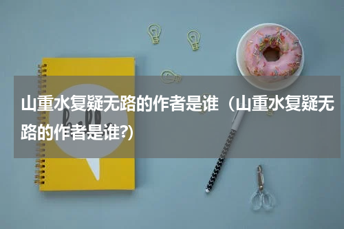 山重水复疑无路的作者是谁（山重水复疑无路的作者是谁?）