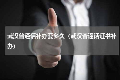 武汉普通话补办要多久（武汉普通话证书补办）