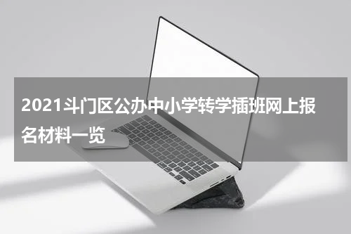 2021斗门区公办中小学转学插班网上报名材料一览