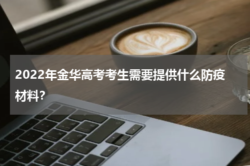 2022年金华高考考生需要提供什么防疫材料？