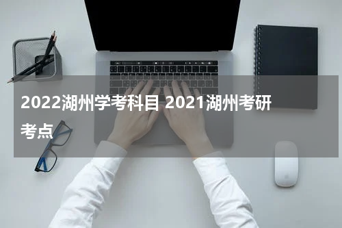 2022湖州学考科目 2021湖州考研考点