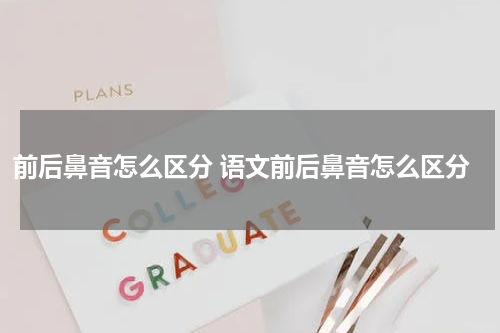 前后鼻音怎么区分 语文前后鼻音怎么区分